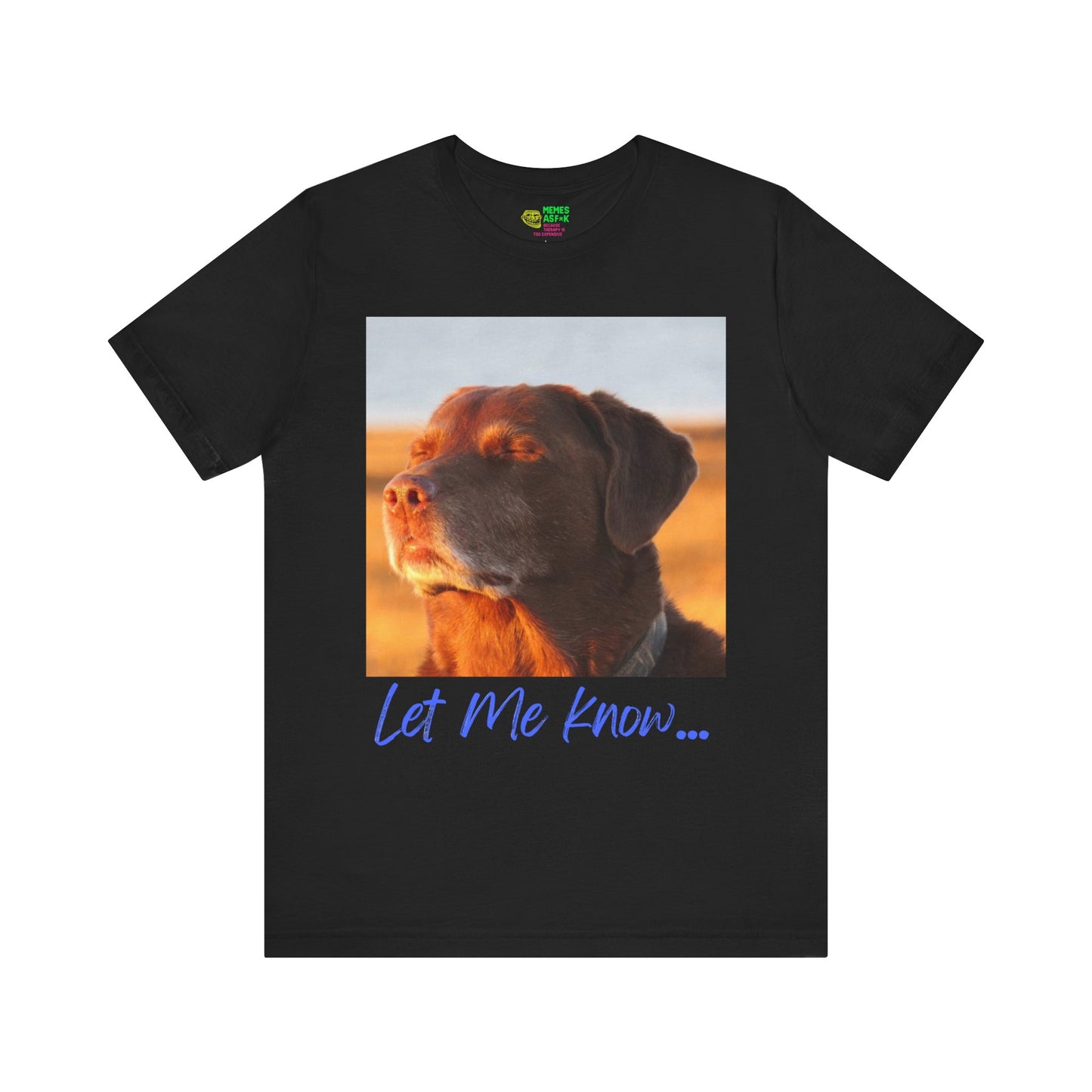 LET ME KNOW DOG MEME - GRAPHIC TEE