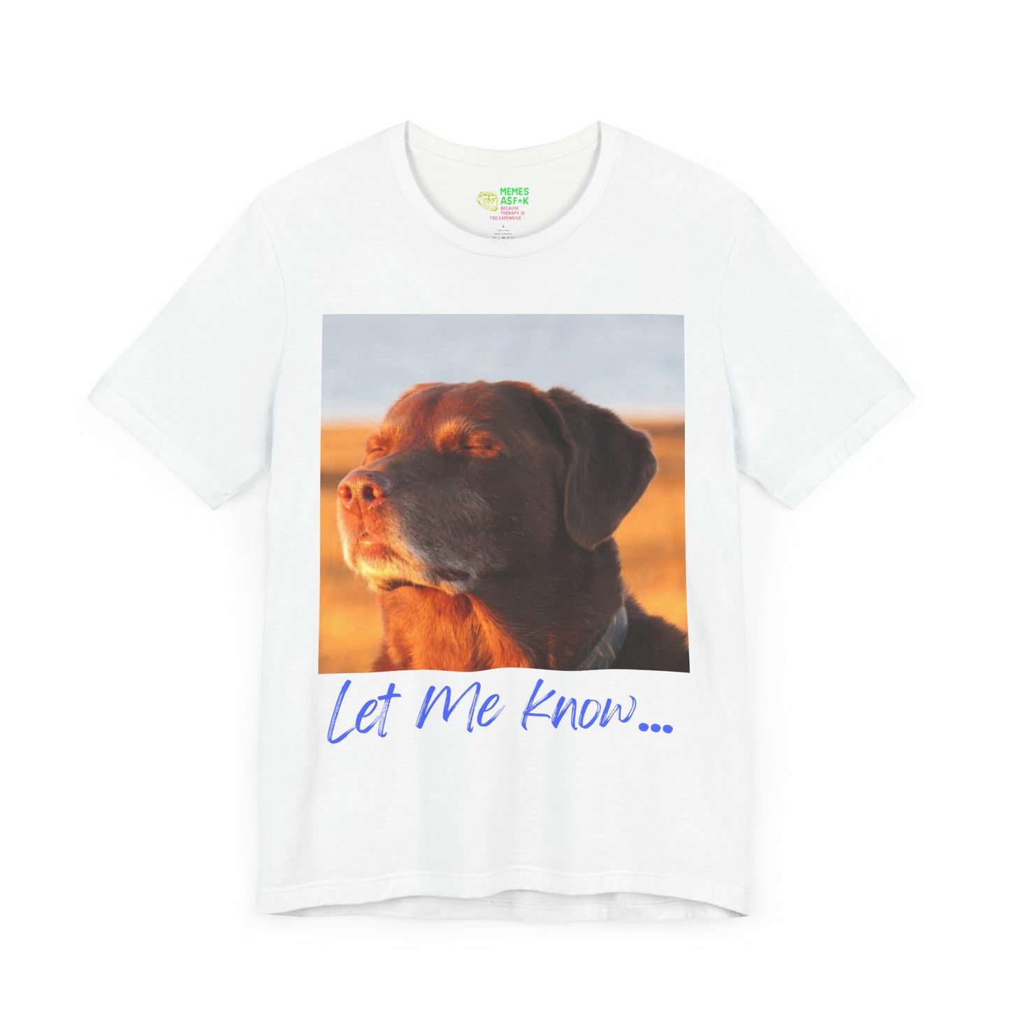 LET ME KNOW DOG MEME - GRAPHIC TEE